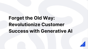 Forget the Old Way: Revolutionize Customer Success with Generative AI