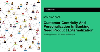 Customer-Centricity And Personalization In Banking Need Product Externalization