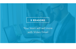 5 Reasons Your Team Will Sell More with Video Email