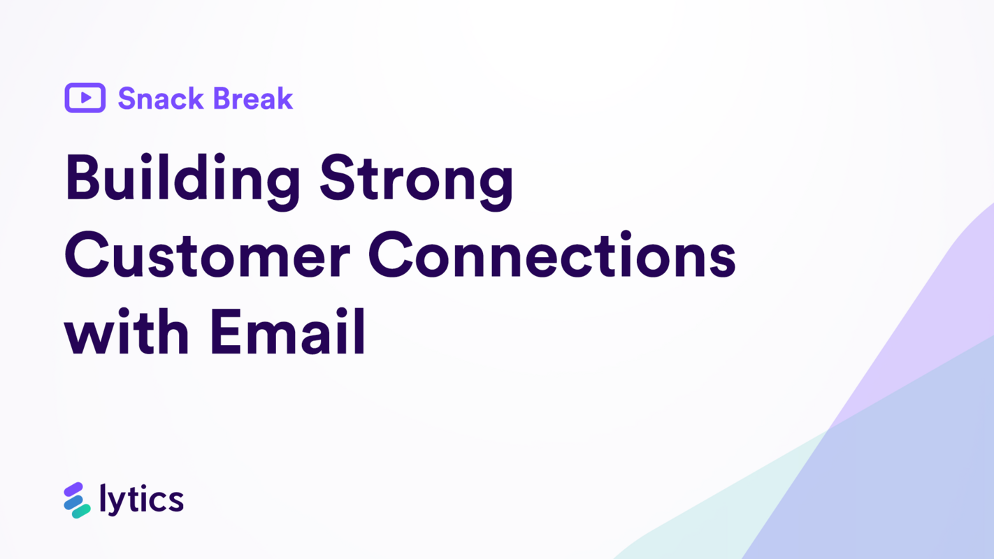 Lytics Snack Break series: Building strong customer connections