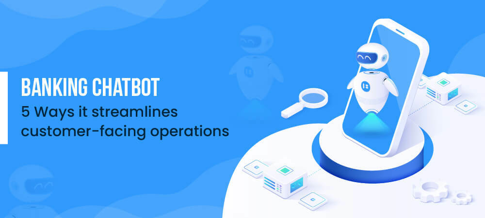 How Banking Chatbots Help Streamline Customer-facing Operations