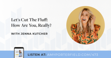 #473: Let's Cut The Fluff: How Are You, Really? with Jenna Kutcher 