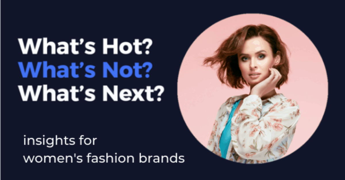 What's Hot? What's Not? What's Next? Insights for Women's Fashion Brands by Skai™