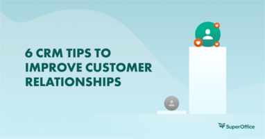 6 CRM TIPS TO IMPROVE CUSTOMER RELATIONSHIPS (AND MAKE YOUR CUSTOMERS SMILE)