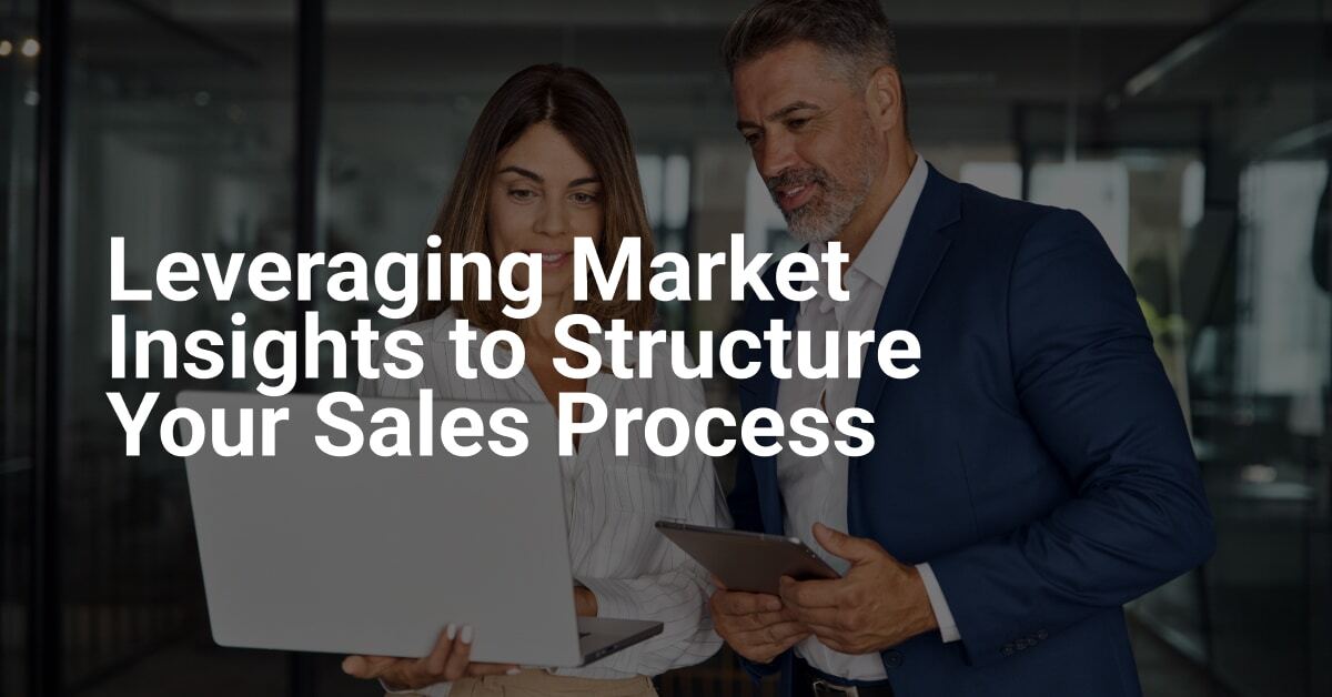 Leveraging Market Insights to Structure Your Sales Process