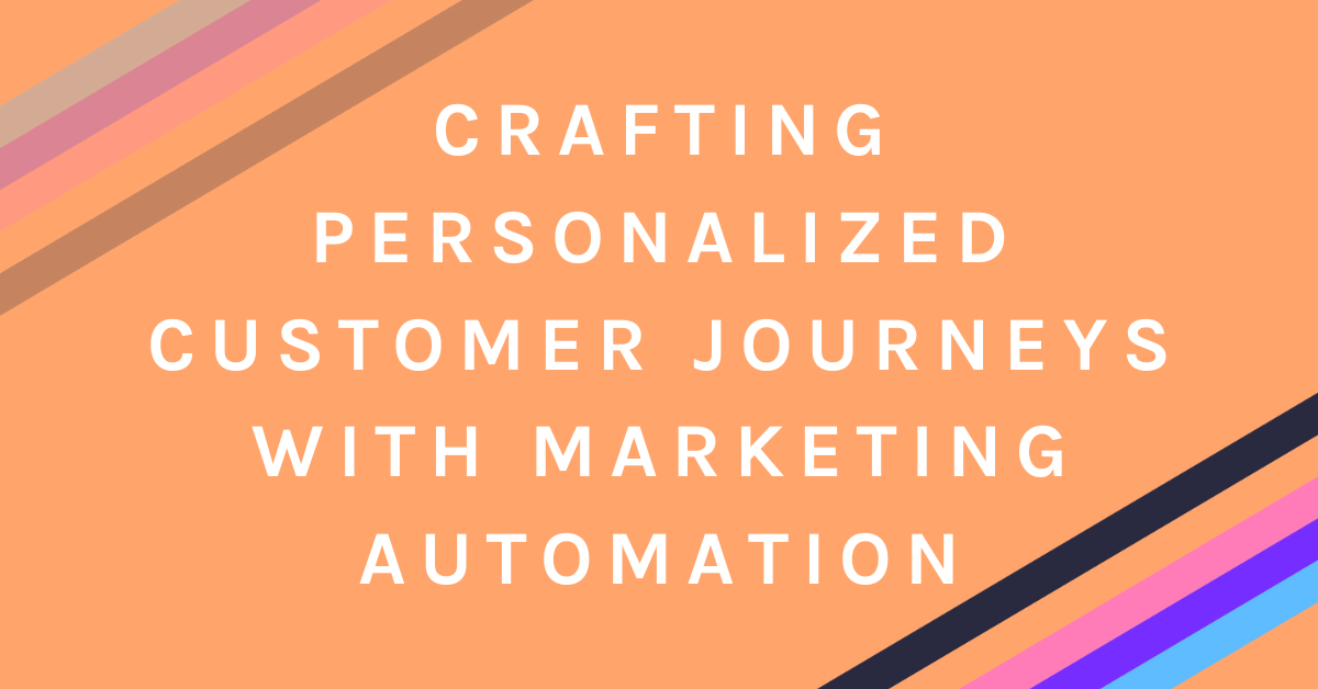 Crafting Personalized Customer Journeys with Marketing Automation