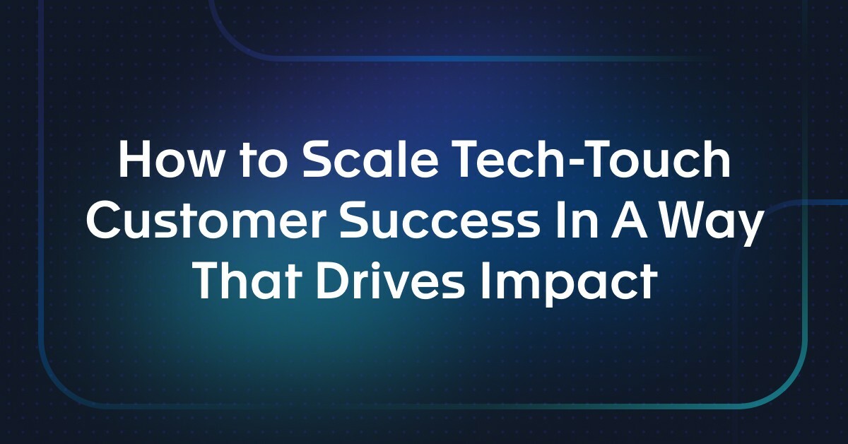 How to Scale Tech-Touch Customer Success In A Way That Drives Impact