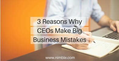 3 Reasons Why CEOs Make Big Business Mistakes | Nimble Blog