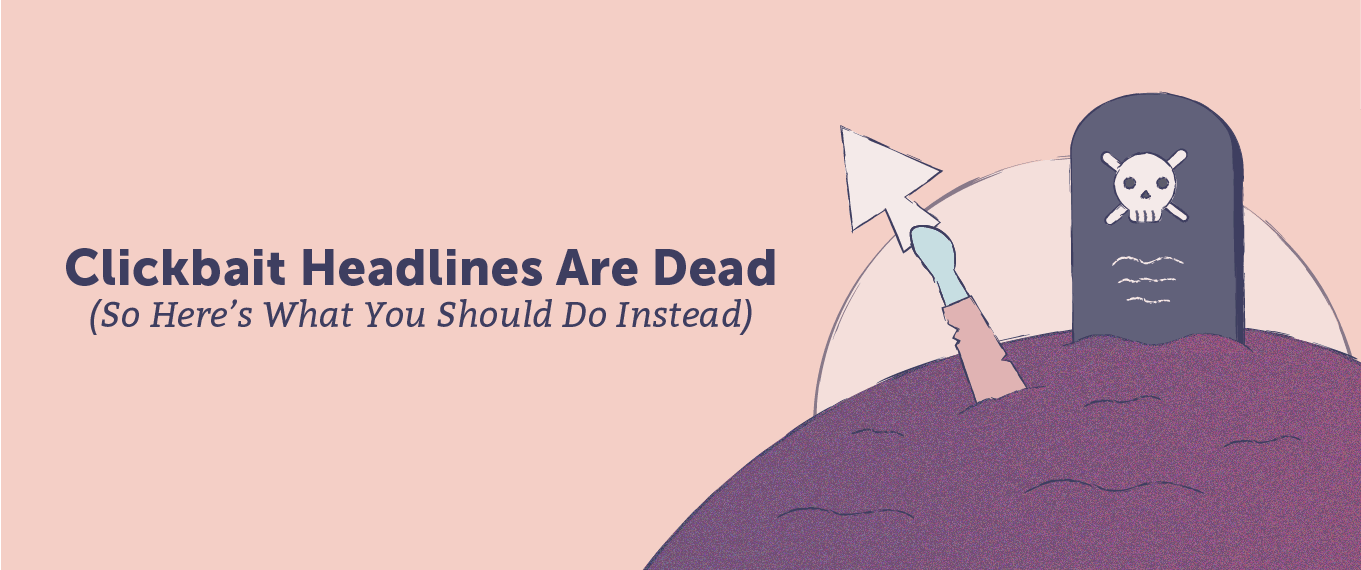 Clickbait Headlines Are Dead (So Here's What You Should Do Instead)