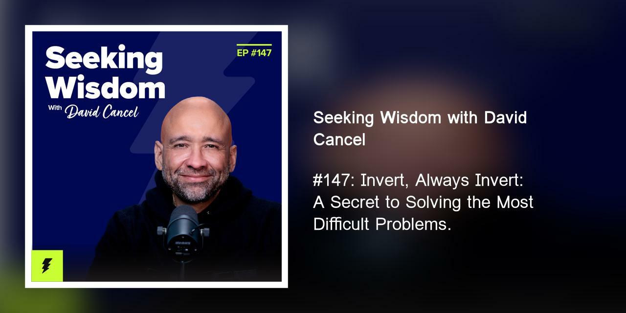 #147: Invert, Always Invert: A Secret to Solving the Most Difficult Problems.