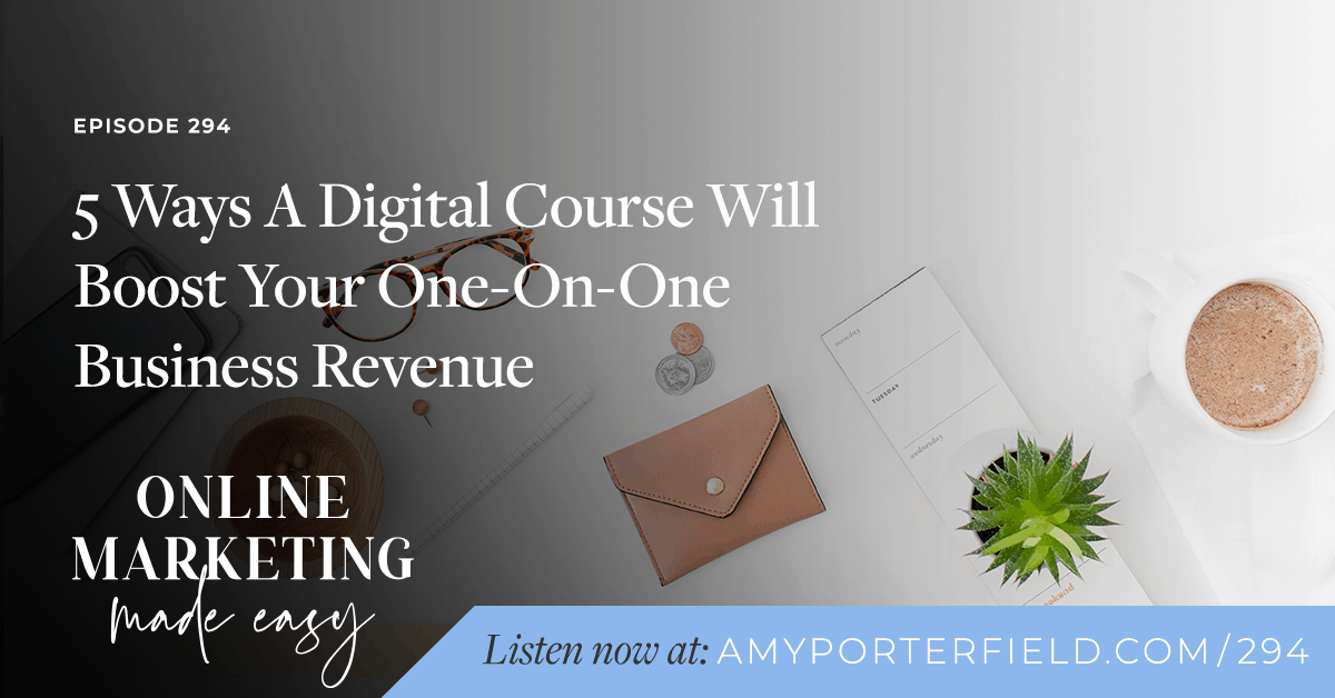 #294: 5 Ways A Digital Course Will Boost Your One On One Business Revenue 