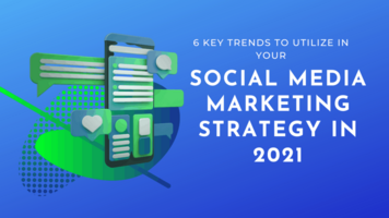 6 Key Trends To Utilize In Your Social Media Marketing Strategy In 2021