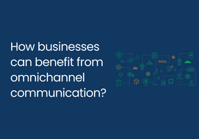 How businesses can benefit from omnichannel communication?