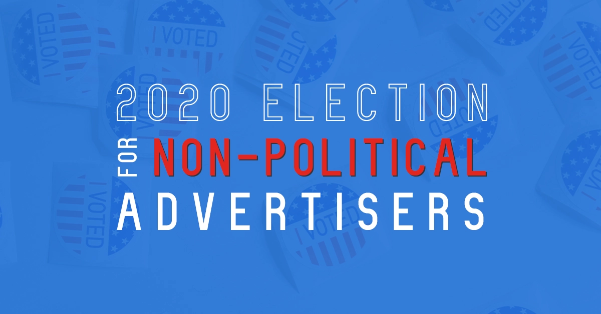 How the 2020 election will disrupt campaigns for non-political advertisers