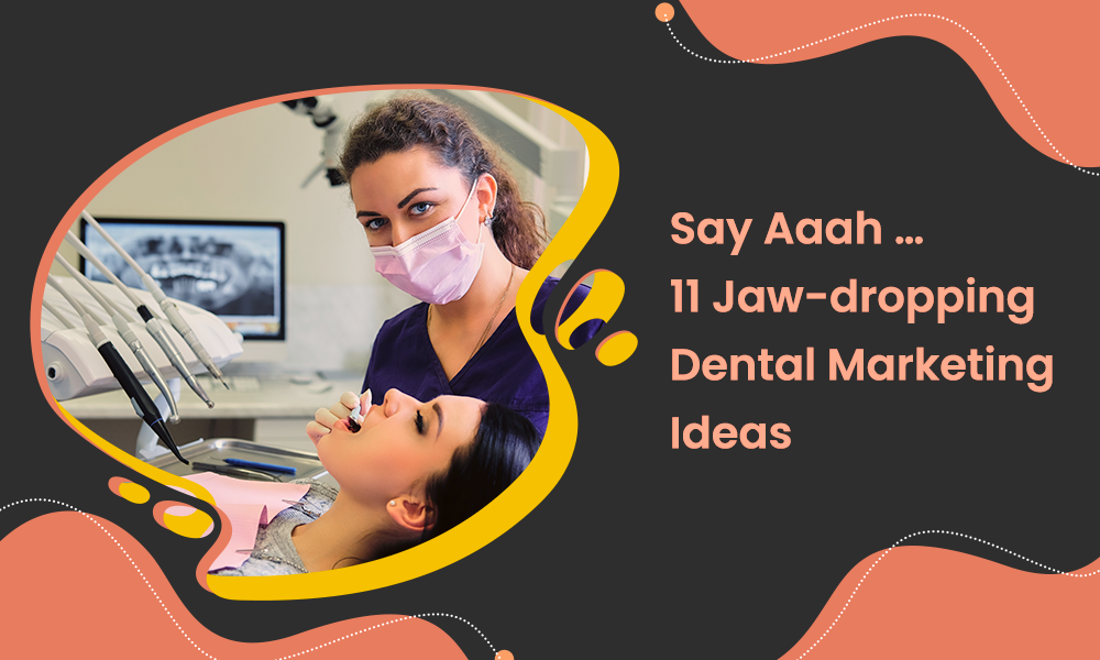 Say Aaah ... 11 Jaw-dropping Dental Marketing Ideas