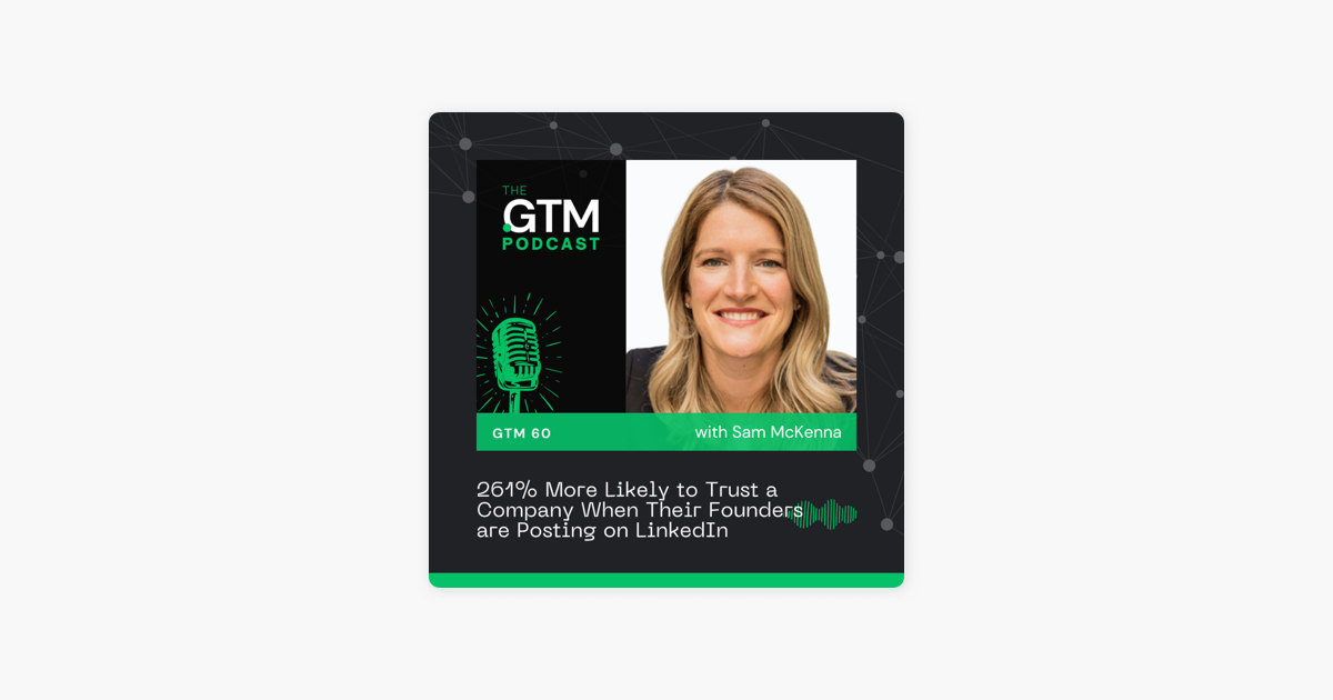 GTM 60: 261% More Likely to Trust a Company When Their Founders are Posting on LinkedIn with Sam McKenna