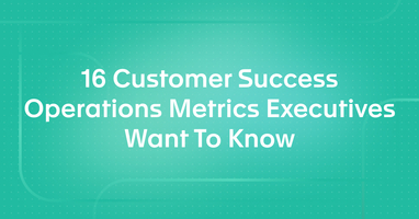 16 Customer Success Operations Metrics Executives Want To Know
