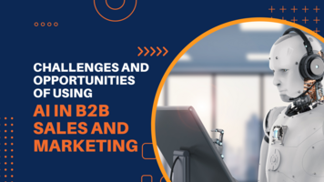 The Challenges and Opportunities of Using AI in B2B Sales and Marketing