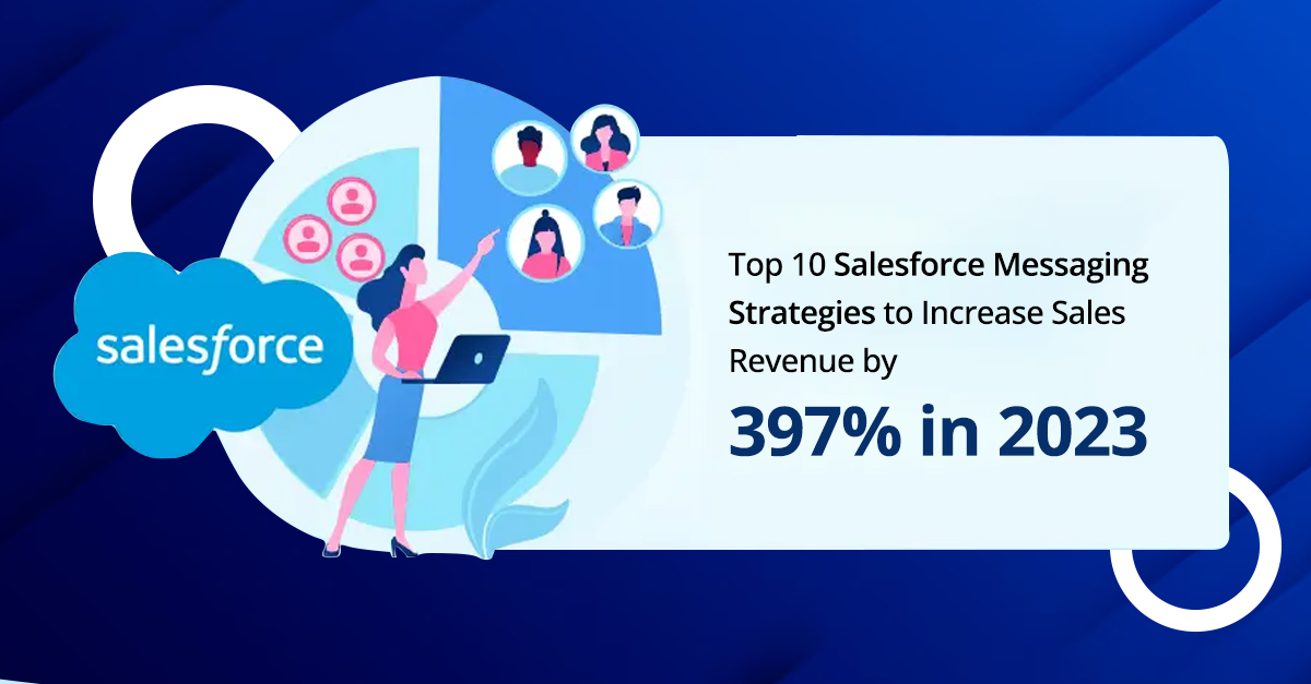 Top 10 Salesforce Messaging Strategies to Increase Sales Revenue by 397% in 2023