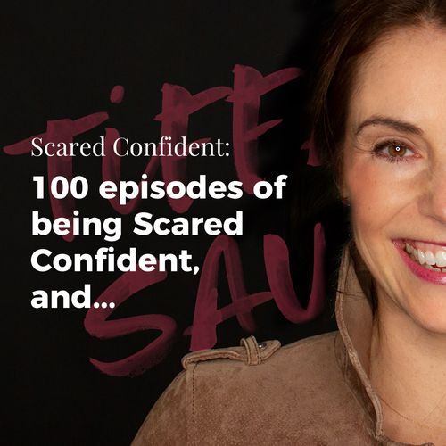 100 episodes of being Scared Confident, and...