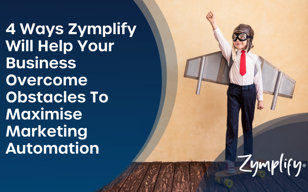 4 Ways Zymplify Will Help Your Business Overcome Obstacles To Maximise Marketing Automation | Zymplify
